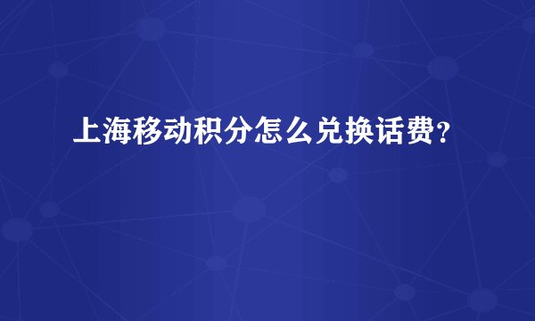 上海移动积分怎么兑换话费？