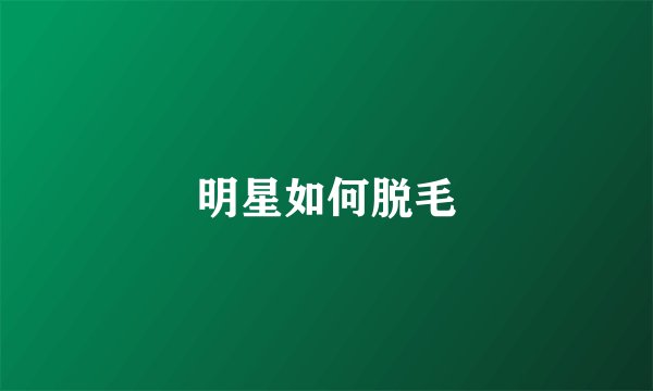 明星如何脱毛