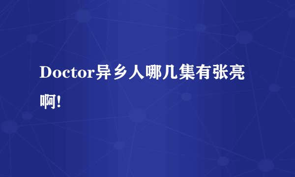 Doctor异乡人哪几集有张亮啊!