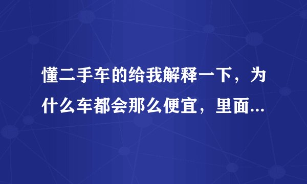 懂二手车的给我解释一下，为什么车都会那么便宜，里面零件都换了还是怎么个意思？