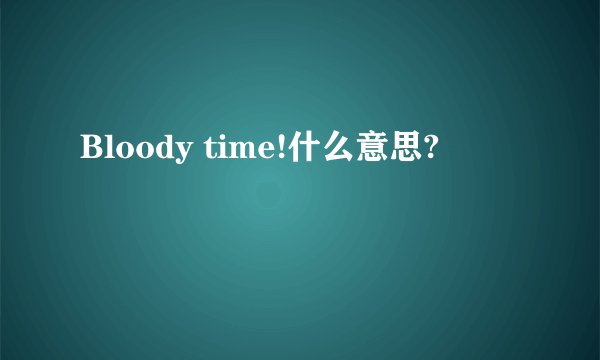 Bloody time!什么意思?