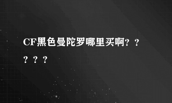 CF黑色曼陀罗哪里买啊？？？？？