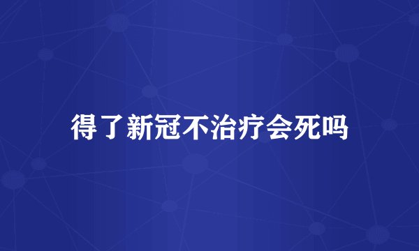 得了新冠不治疗会死吗