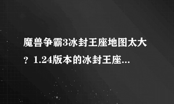 魔兽争霸3冰封王座地图太大？1.24版本的冰封王座也说地图太大？这可怎么办？
