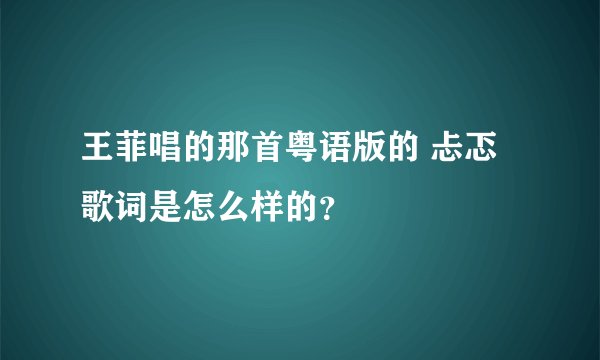 王菲唱的那首粤语版的 忐忑 歌词是怎么样的？