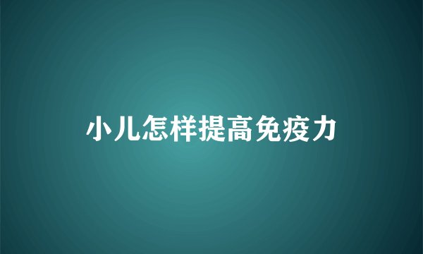 小儿怎样提高免疫力