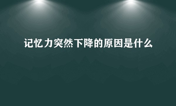 记忆力突然下降的原因是什么