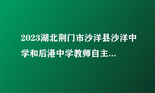 2023湖北荆门市沙洋县沙洋中学和后港中学教师自主招聘（校园招聘）部分岗位取消公告