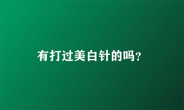 有打过美白针的吗？