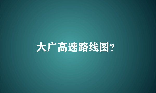 大广高速路线图？