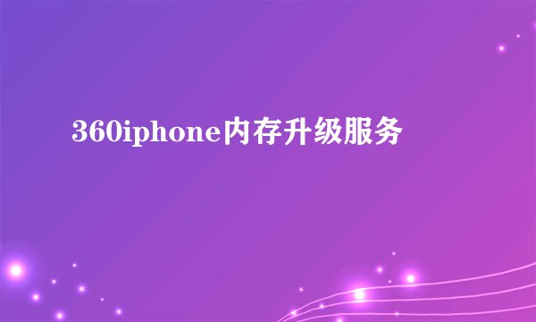 360iphone内存升级服务