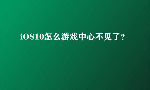 iOS10怎么游戏中心不见了？
