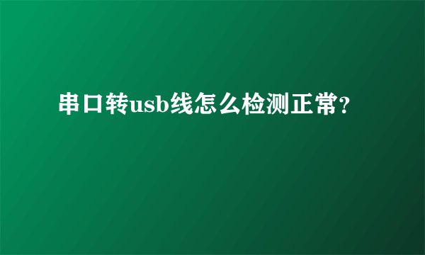 串口转usb线怎么检测正常？