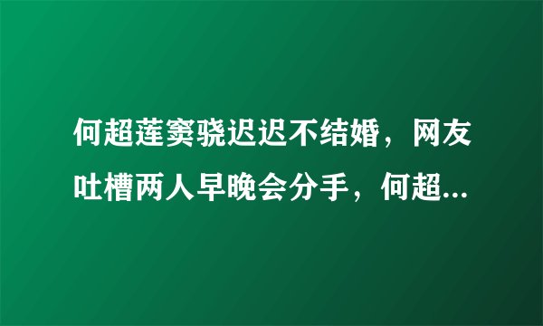 何超莲窦骁迟迟不结婚，网友吐槽两人早晚会分手，何超莲霸气回应