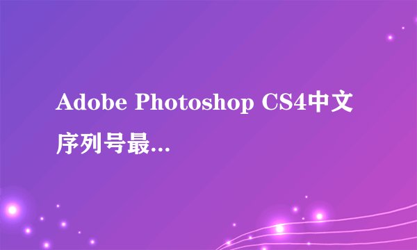 Adobe Photoshop CS4中文序列号最新 激活码 注册号