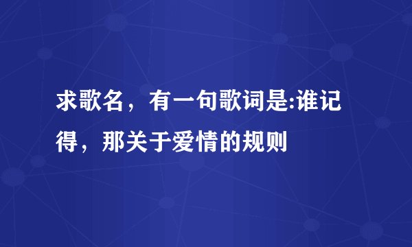 求歌名，有一句歌词是:谁记得，那关于爱情的规则