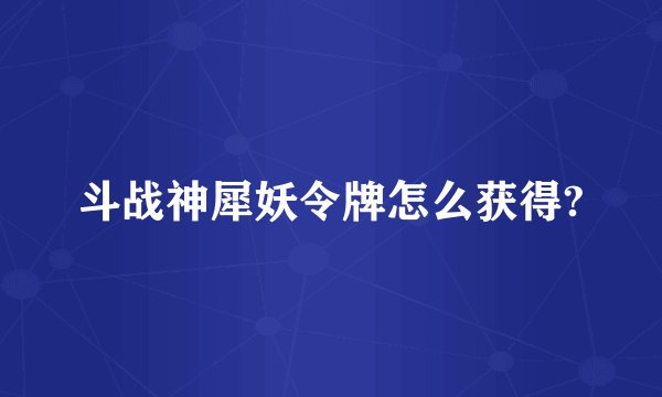 斗战神犀妖令牌怎么获得?