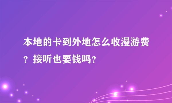 本地的卡到外地怎么收漫游费？接听也要钱吗？