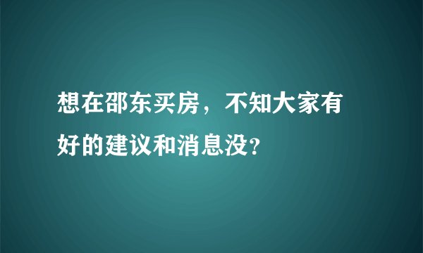 想在邵东买房，不知大家有嚒好的建议和消息没？
