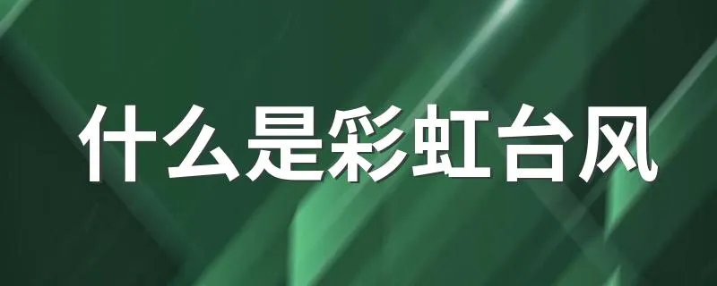 什么是彩虹台风 彩虹台风是什么