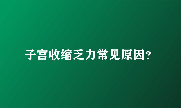 子宫收缩乏力常见原因？