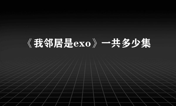 《我邻居是exo》一共多少集