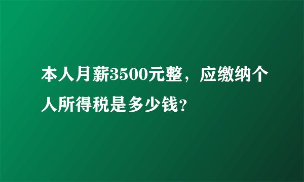 本人月薪3500元整，应缴纳个人所得税是多少钱？