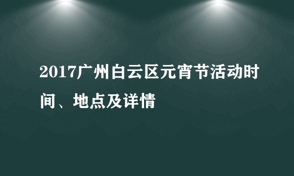 2017广州白云区元宵节活动时间、地点及详情