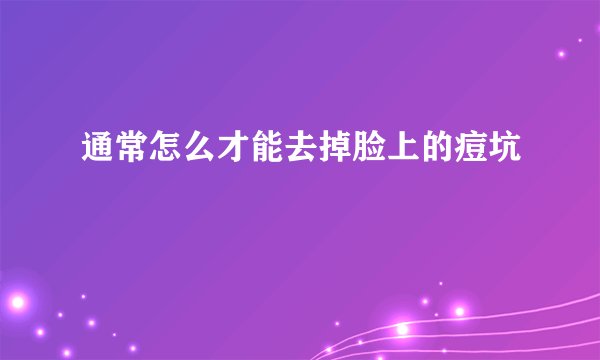 通常怎么才能去掉脸上的痘坑