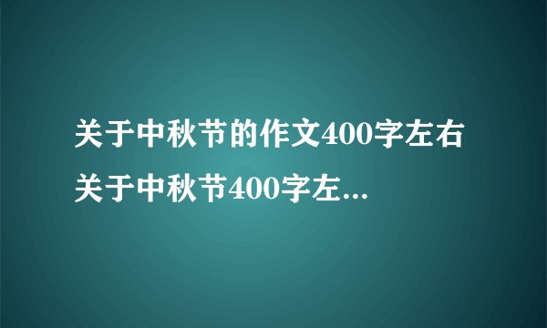 关于中秋节的作文400字左右 关于中秋节400字左右的作文范文