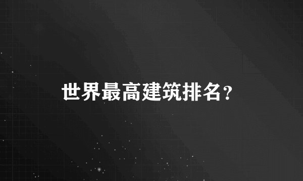 世界最高建筑排名？