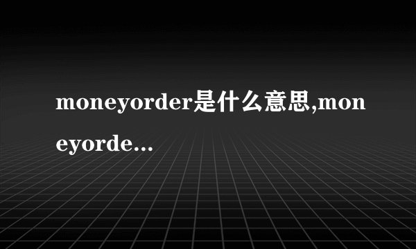 moneyorder是什么意思,moneyorder的解释_英汉词典_飞外