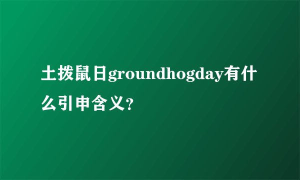 土拨鼠日groundhogday有什么引申含义？