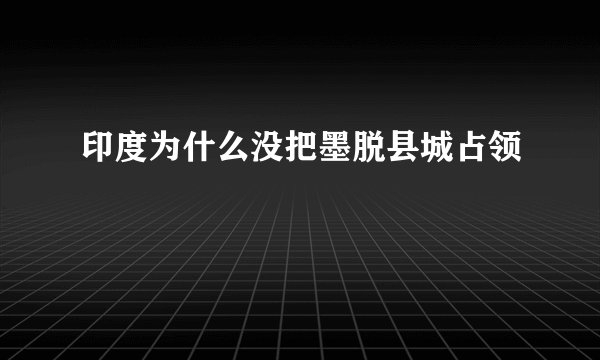 印度为什么没把墨脱县城占领