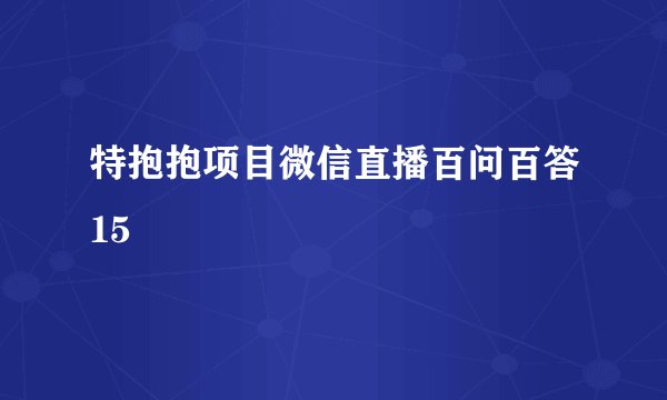特抱抱项目微信直播百问百答15