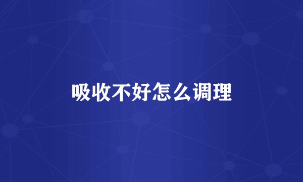 吸收不好怎么调理