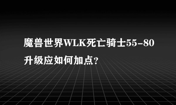 魔兽世界WLK死亡骑士55-80升级应如何加点？