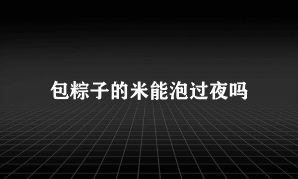 包粽子的米能泡过夜吗