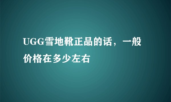 UGG雪地靴正品的话，一般价格在多少左右