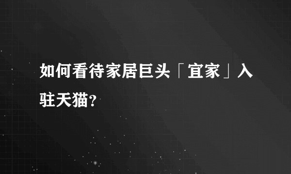 如何看待家居巨头「宜家」入驻天猫？