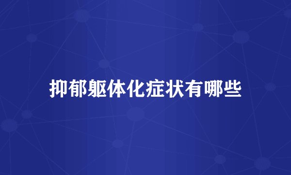 抑郁躯体化症状有哪些