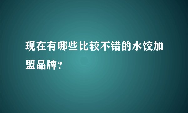 现在有哪些比较不错的水饺加盟品牌？