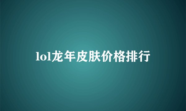 lol龙年皮肤价格排行