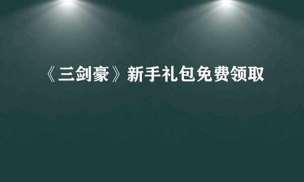 《三剑豪》新手礼包免费领取