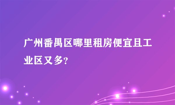 广州番禺区哪里租房便宜且工业区又多？