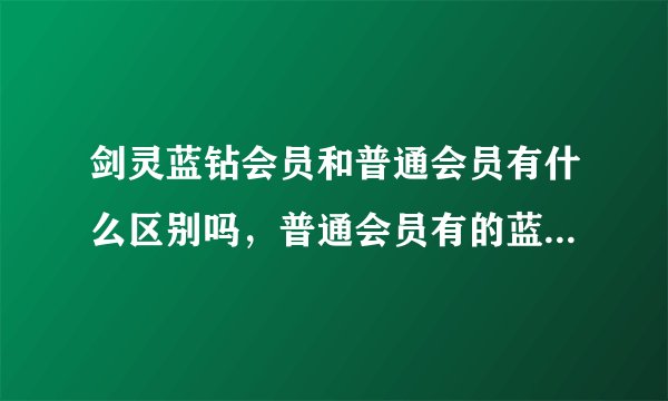 剑灵蓝钻会员和普通会员有什么区别吗，普通会员有的蓝转会员也有吗