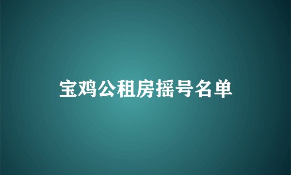 宝鸡公租房摇号名单
