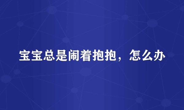 宝宝总是闹着抱抱，怎么办