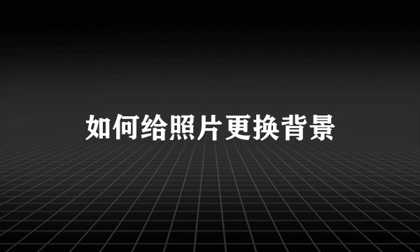 如何给照片更换背景