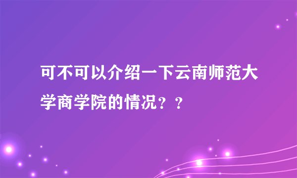 可不可以介绍一下云南师范大学商学院的情况？？